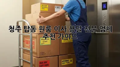 청주 탑동 원룸 이사? 용달 전문 업체 추천 가이드!