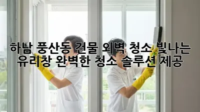 하남 풍산동 건물 외벽 청소: 빛나는 유리창, 완벽한 청소 솔루션 제공